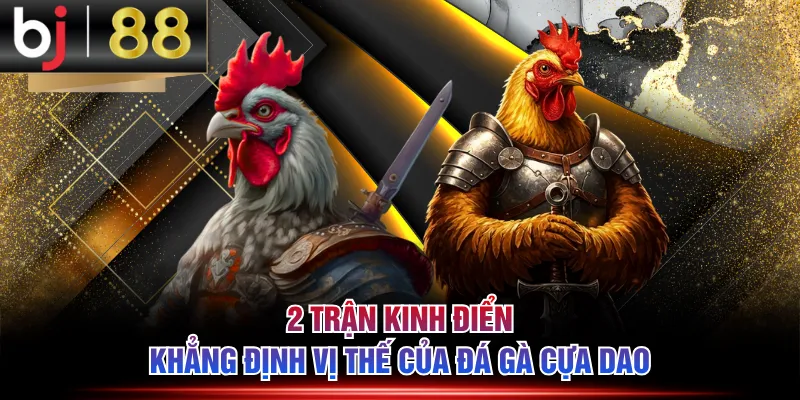 2 trận kinh điển khẳng định vị thế của đá gà cựa dao