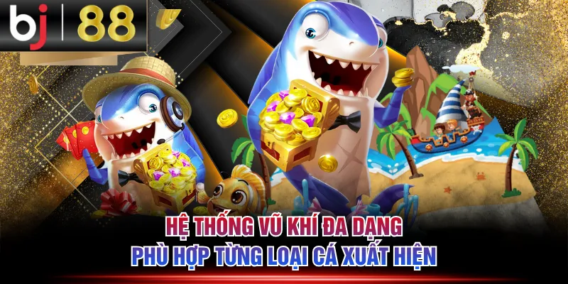 Hệ thống vũ khí đa dạng phù hợp từng loại cá xuất hiện