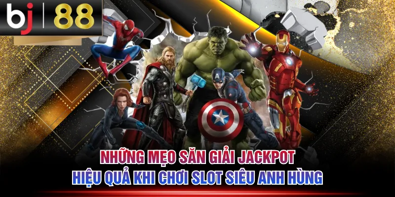 Những mẹo săn giải Jackpot hiệu quả khi chơi slot Siêu Anh Hùng