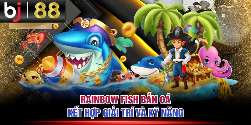 Rainbow Fish bắn cá kết hợp giải trí và kỹ năng