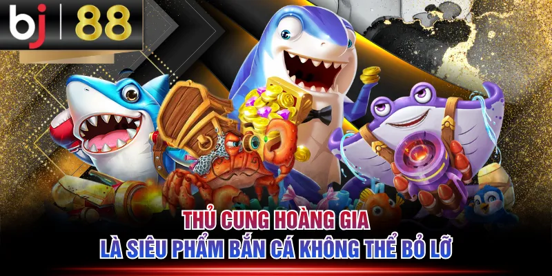 Thủ Cung Hoàng Gia là siêu phẩm bắn cá không thể bỏ lỡ