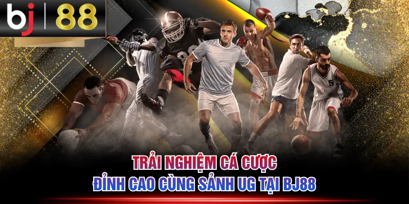 Trải nghiệm cá cược đỉnh cao cùng sảnh UG tại BJ88