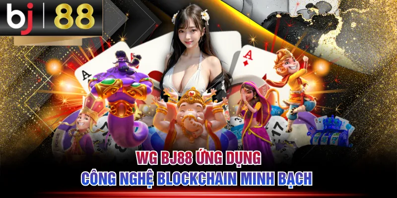 WG BJ88 ứng dụng công nghệ blockchain minh bạch 