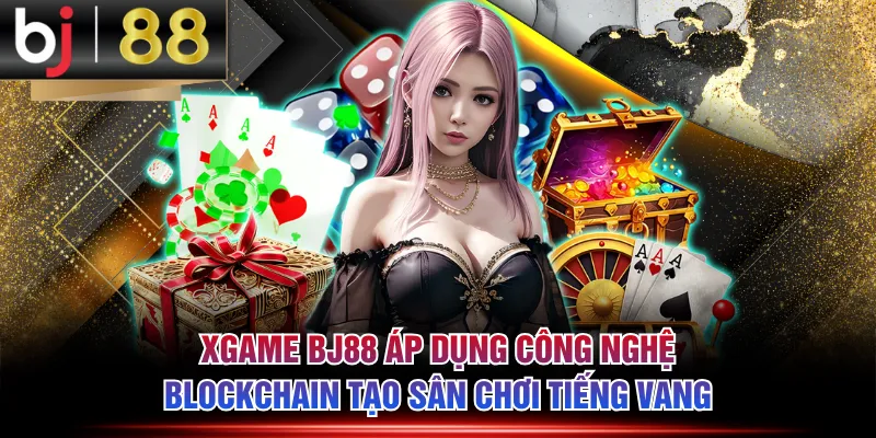 Xgame BJ88 áp dụng công nghệ blockchain tạo sân chơi tiếng vang